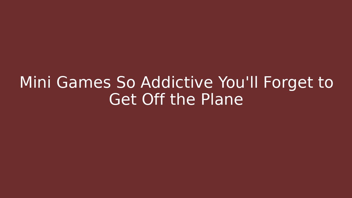 Mini Games So Addictive You'll Forget to Get Off the Plane