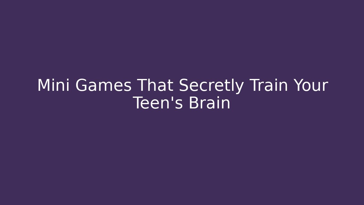 Mini Games That Secretly Train Your Teen’s Brain