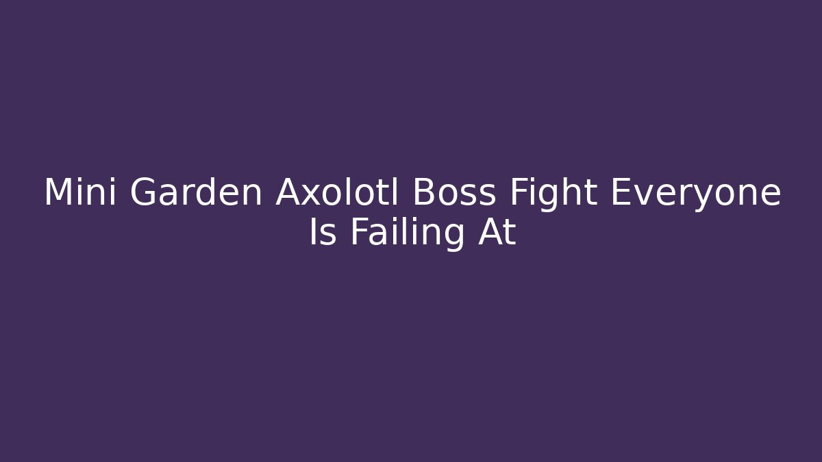 Mini Garden Axolotl Boss Fight Everyone Is Failing At