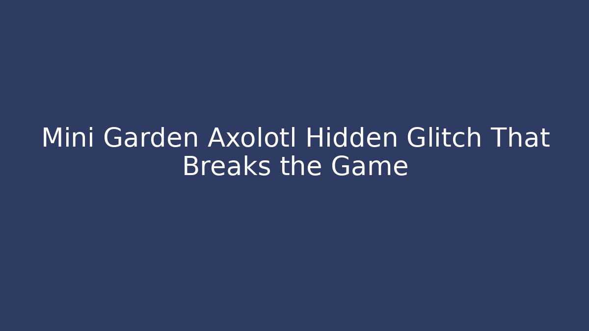 Mini Garden Axolotl Hidden Glitch That Breaks the Game