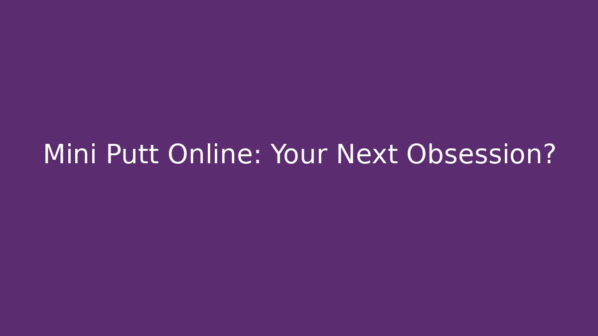 Mini Putt Online: Your Next Obsession? - Create More Assets