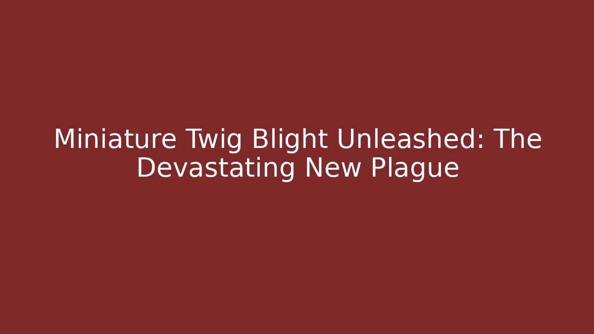 Miniature Twig Blight Unleashed: The Devastating New Plague