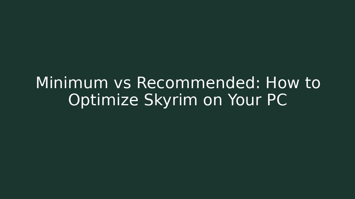 Minimum vs Recommended: How to Optimize Skyrim on Your PC