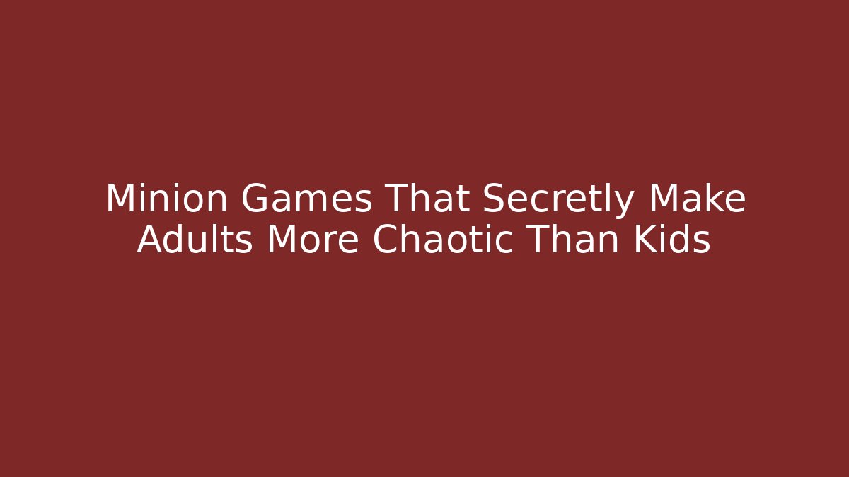 Minion Games That Secretly Make Adults More Chaotic Than Kids
