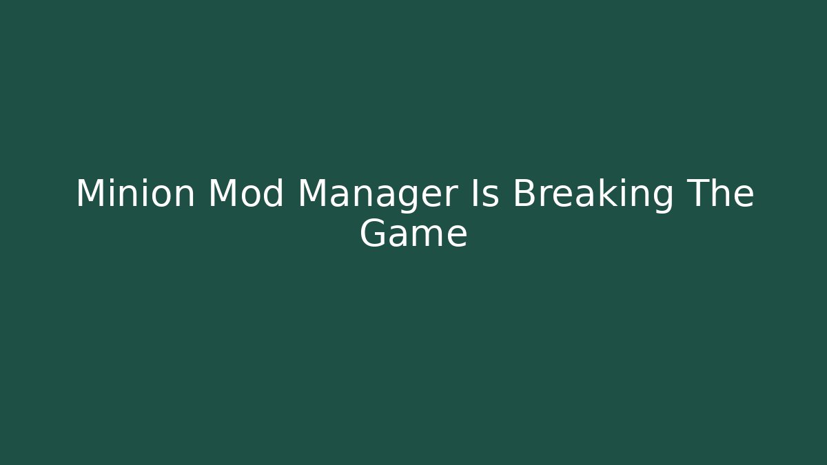 Minion Mod Manager Is Breaking The Game