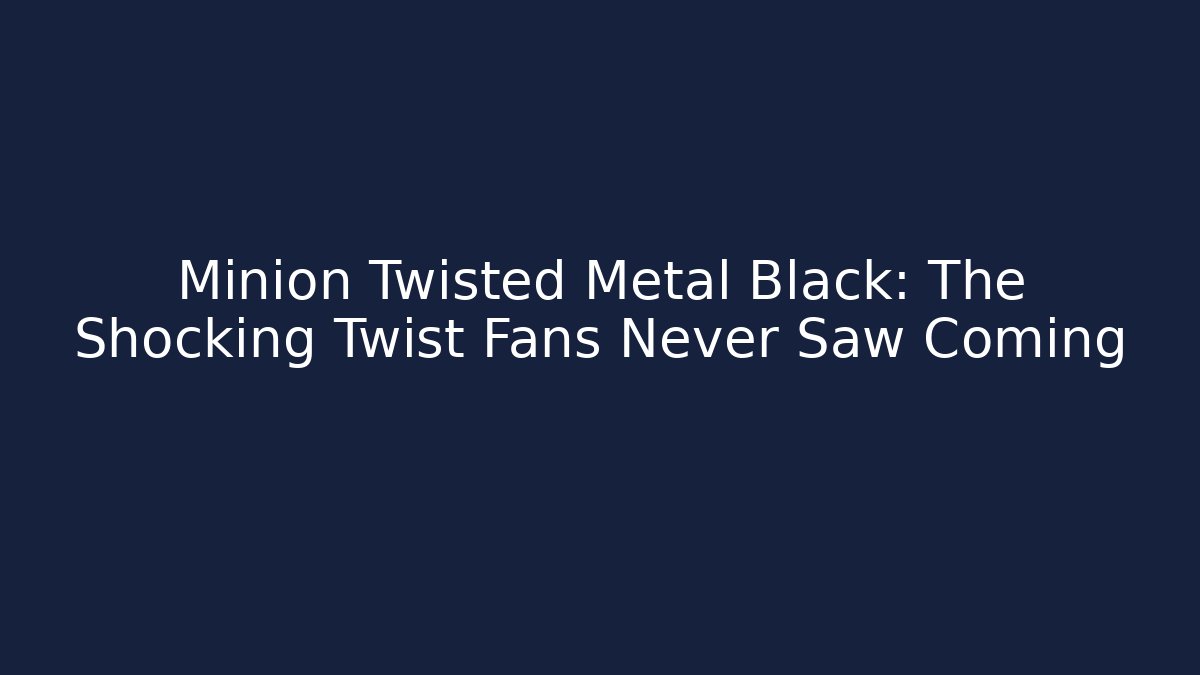Minion Twisted Metal Black: The Shocking Twist Fans Never Saw Coming