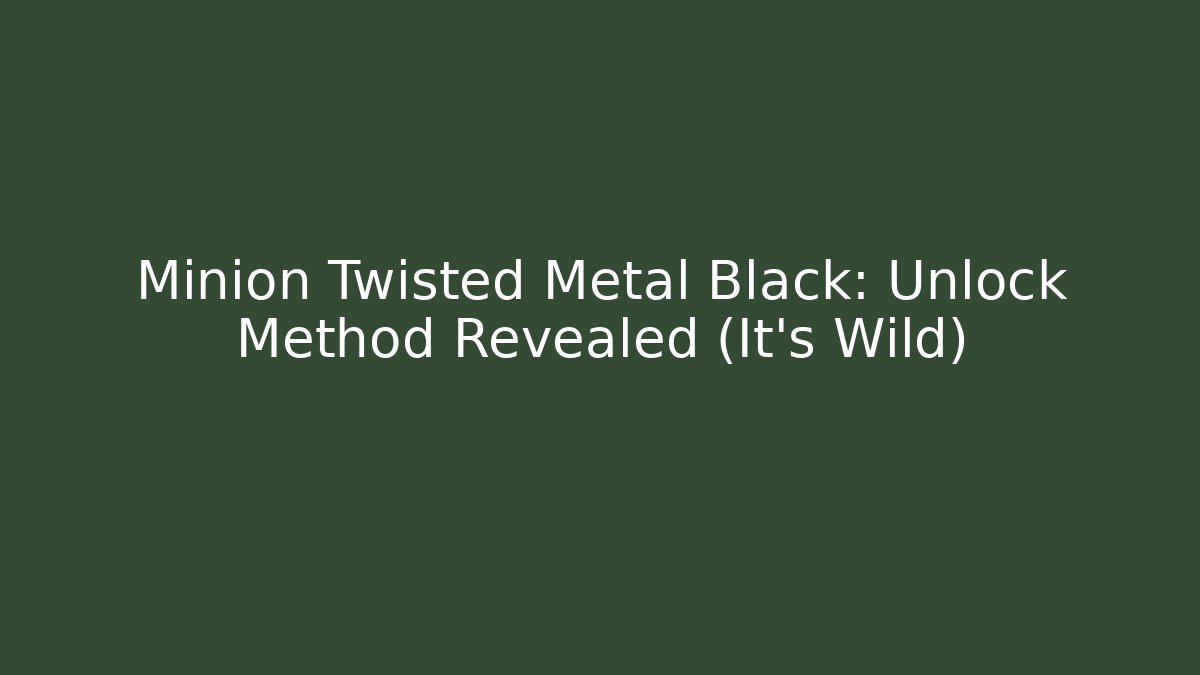 Minion Twisted Metal Black: Unlock Method Revealed (It's Wild) - Create More Assets