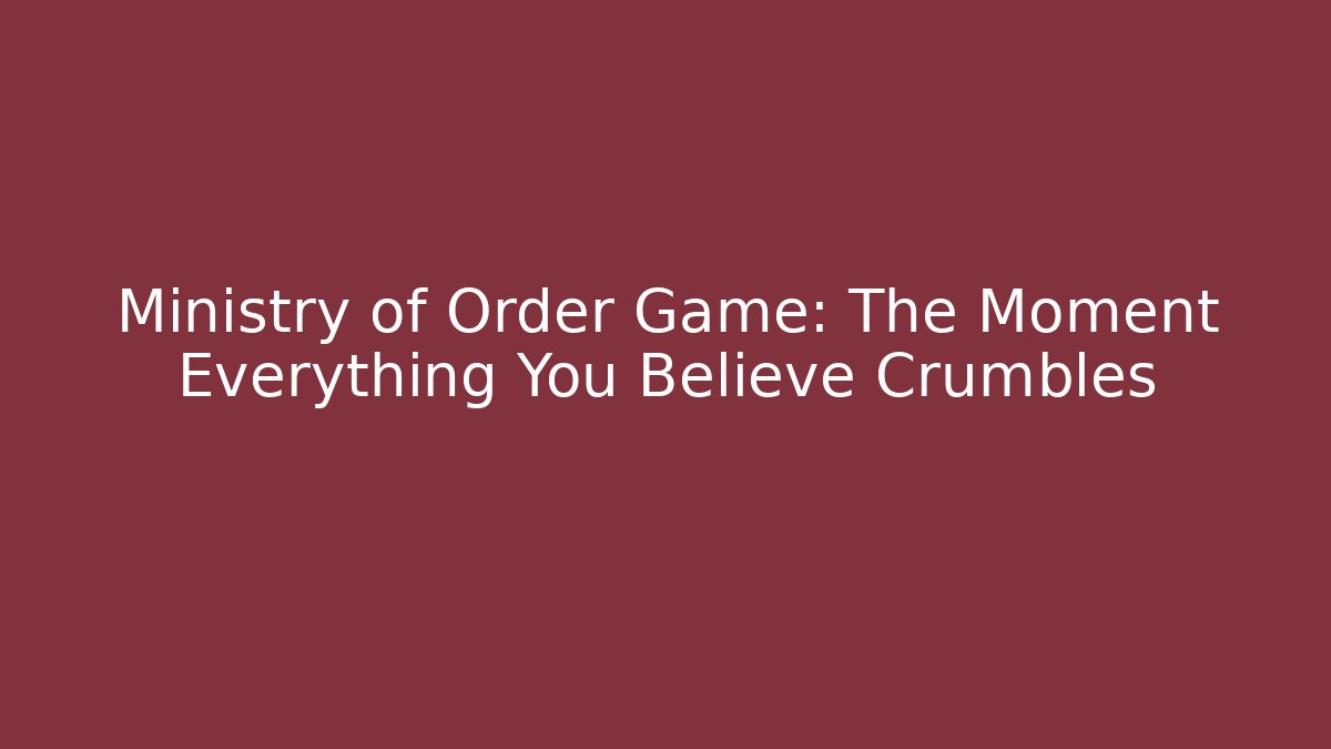 Ministry of Order Game: The Moment Everything You Believe Crumbles