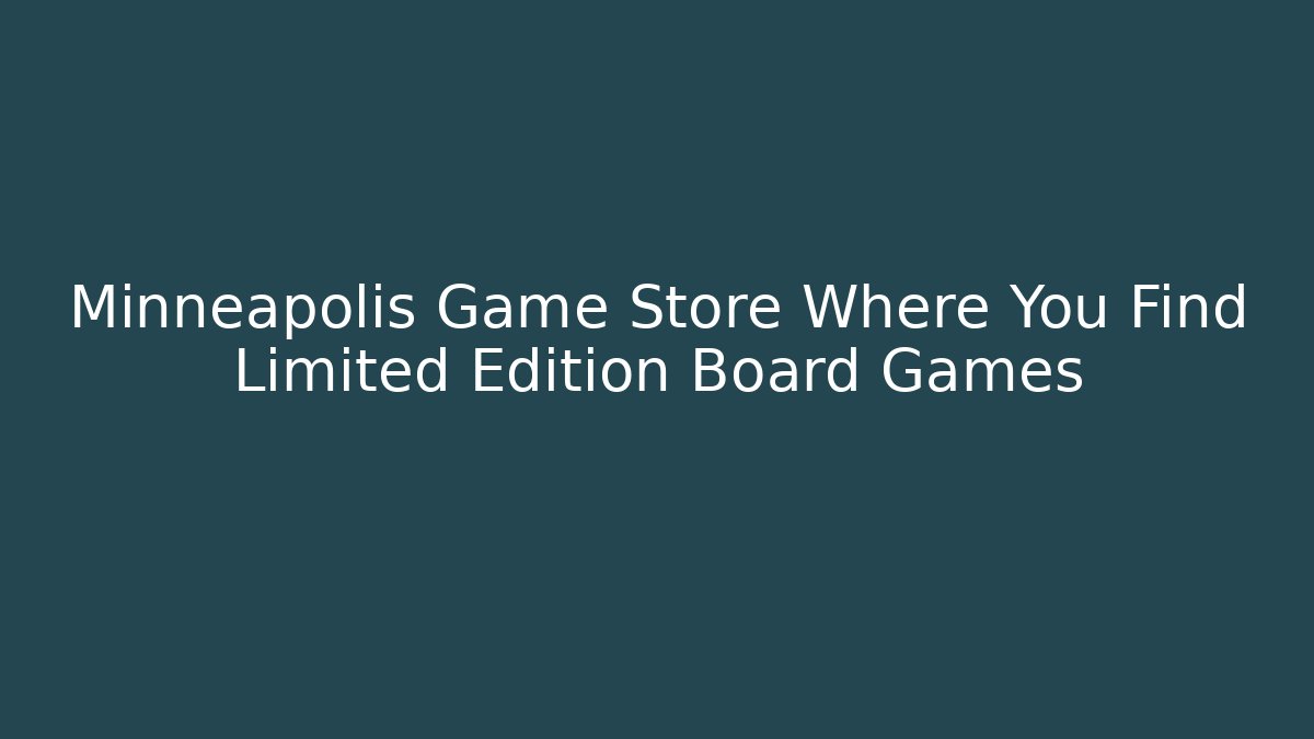 Minneapolis Game Store Where You Find Limited Edition Board Games
