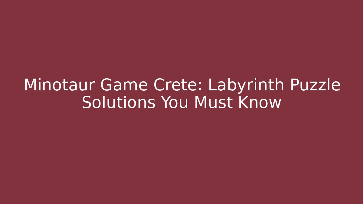 Minotaur Game Crete: Labyrinth Puzzle Solutions You Must Know