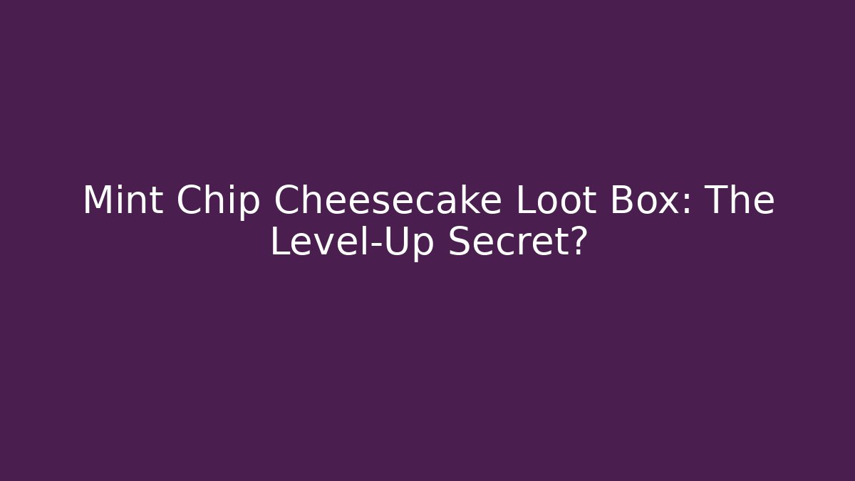 Mint Chip Cheesecake Loot Box: The Level-Up Secret?
