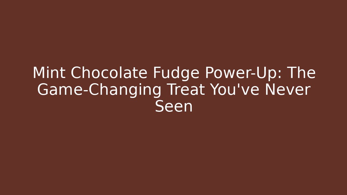Mint Chocolate Fudge Power-Up: The Game-Changing Treat You’ve Never Seen