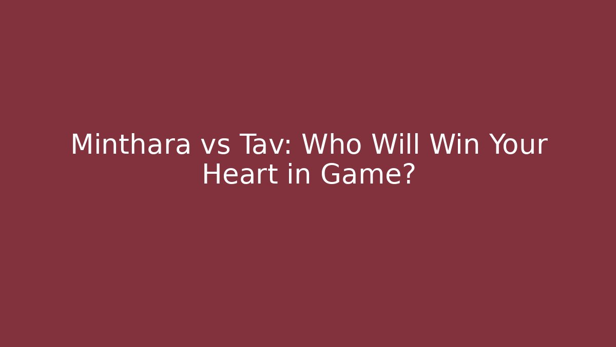 Minthara vs Tav: Who Will Win Your Heart in Game?