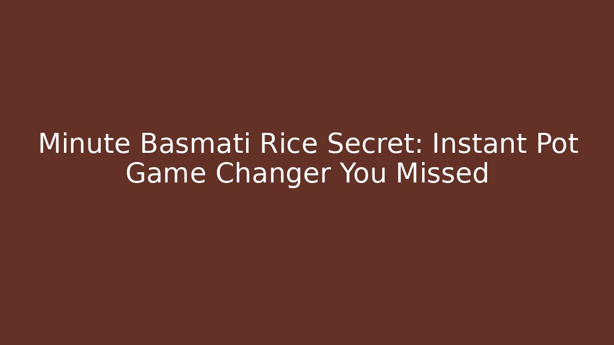 Minute Basmati Rice Secret: Instant Pot Game Changer You Missed