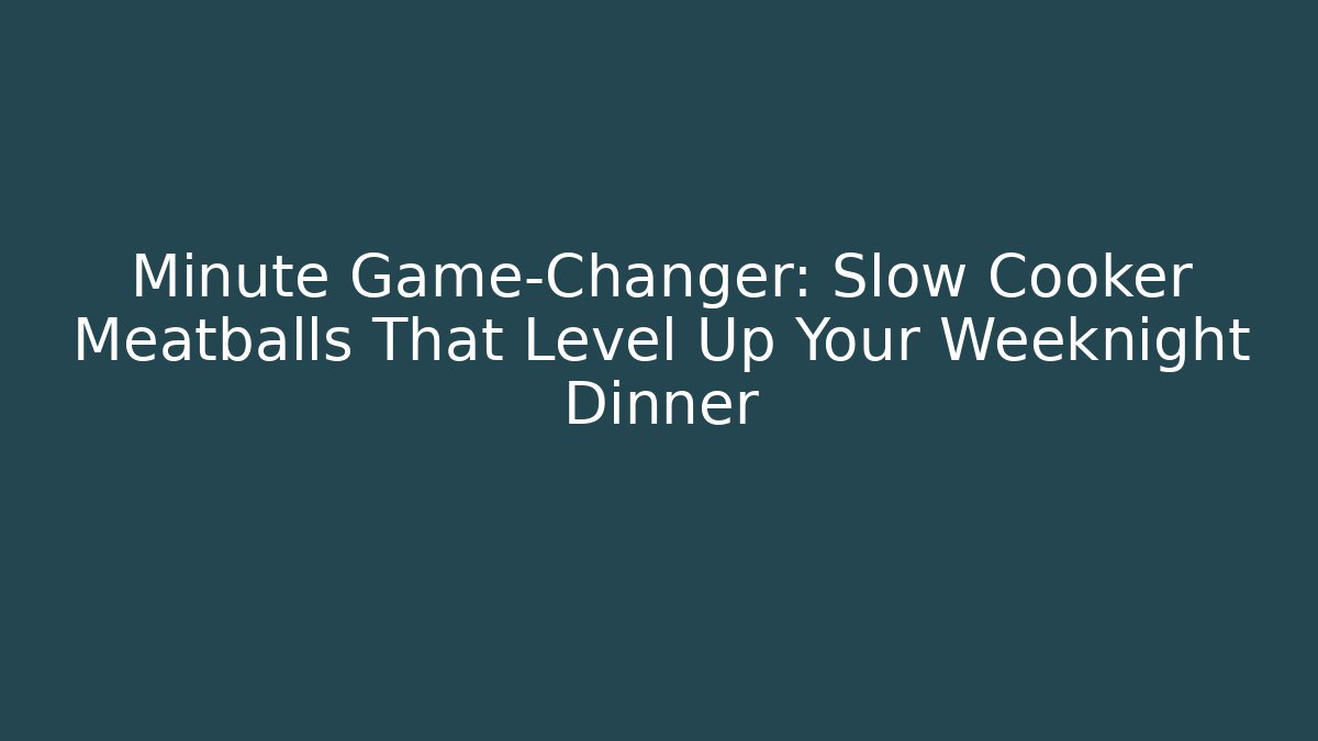 Minute Game-Changer: Slow Cooker Meatballs That Level Up Your Weeknight Dinner