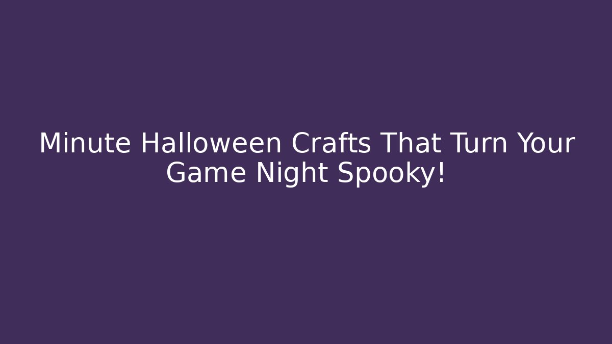 Minute Halloween Crafts That Turn Your Game Night Spooky!