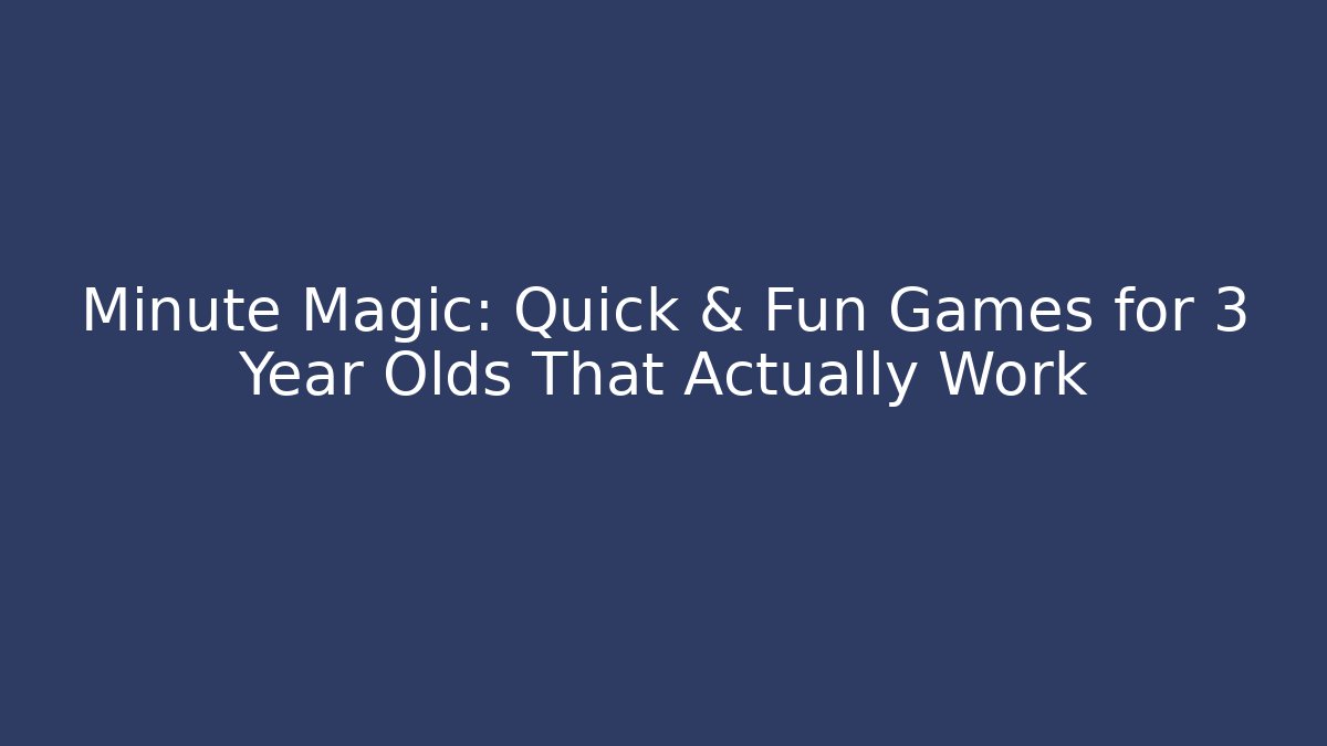 Minute Magic: Quick & Fun Games for 3 Year Olds That Actually Work - Create More Assets