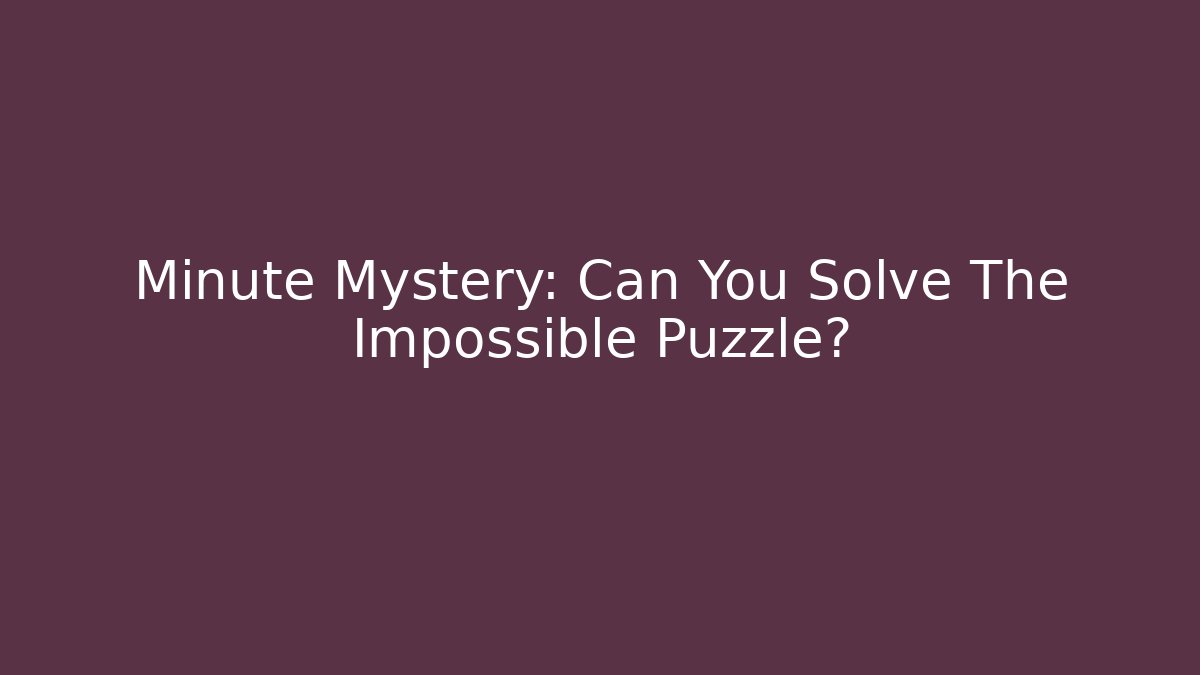 Minute Mystery: Can You Solve The Impossible Puzzle?
