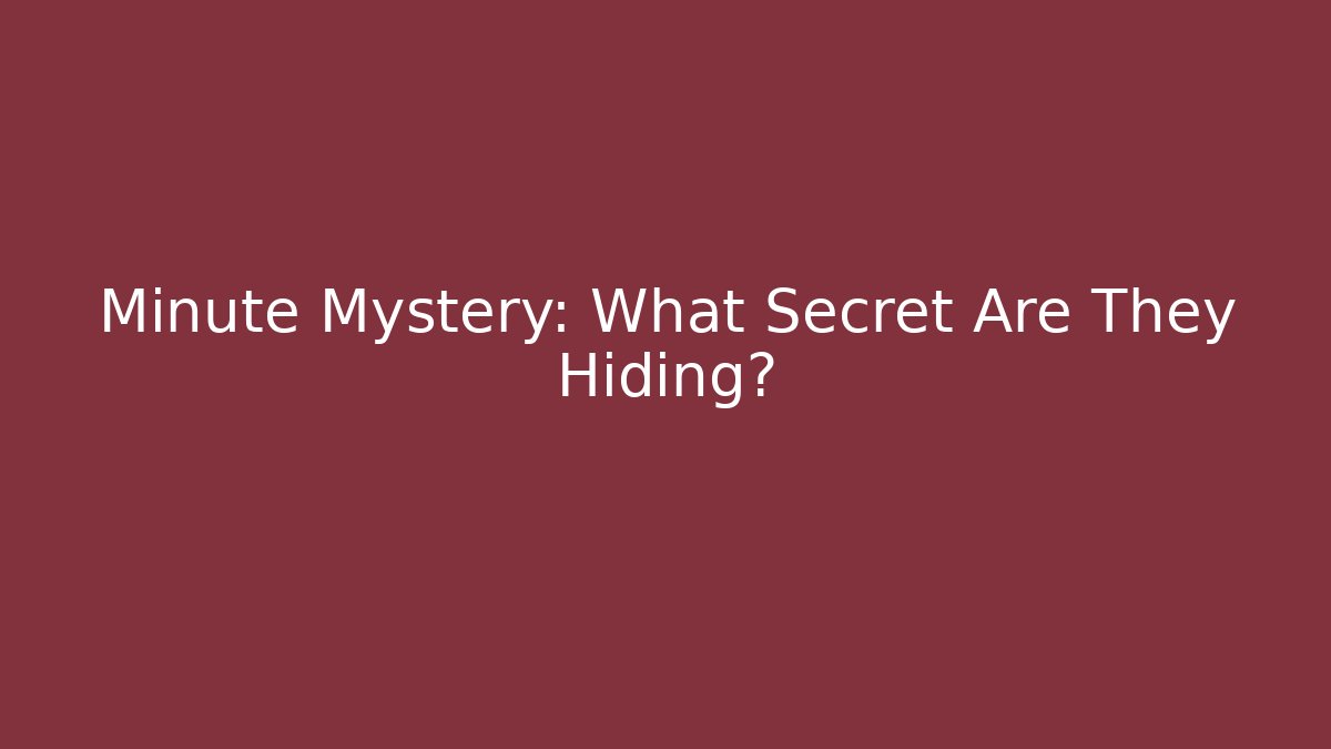 Minute Mystery: What Secret Are They Hiding?