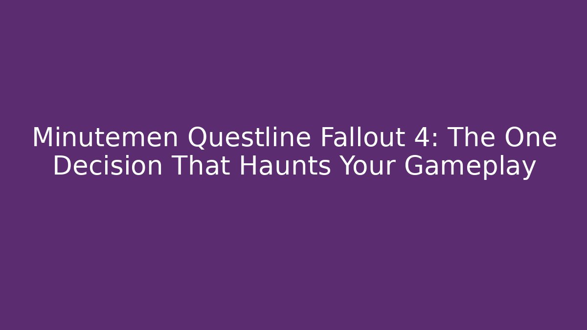 Minutemen Questline Fallout 4: The One Decision That Haunts Your Gameplay