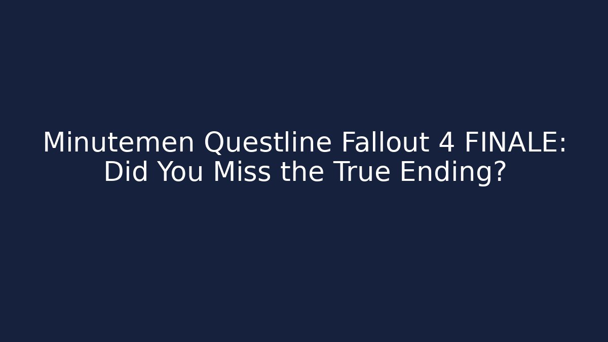 Minutemen Questline Fallout 4 FINALE: Did You Miss the True Ending?