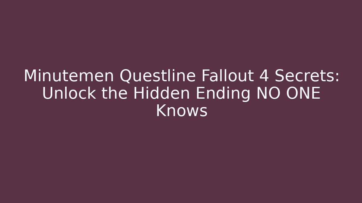 Minutemen Questline Fallout 4 Secrets: Unlock the Hidden Ending NO ONE Knows