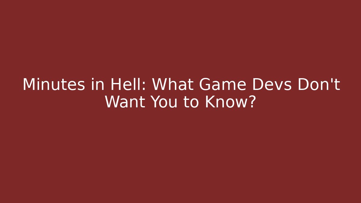 Minutes in Hell: What Game Devs Don't Want You to Know?