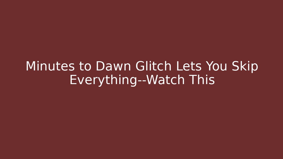 Minutes to Dawn Glitch Lets You Skip Everything—Watch This