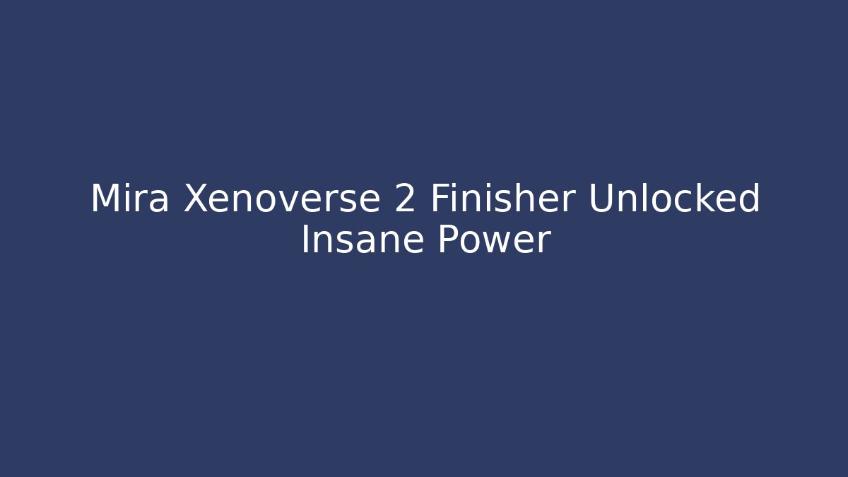 Mira Xenoverse 2 Finisher Unlocked Insane Power
