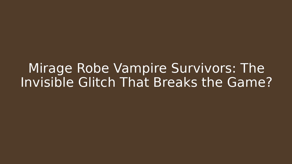 Mirage Robe Vampire Survivors: The Invisible Glitch That Breaks the Game?