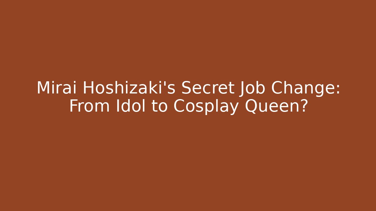 Mirai Hoshizaki's Secret Job Change: From Idol to Cosplay Queen?