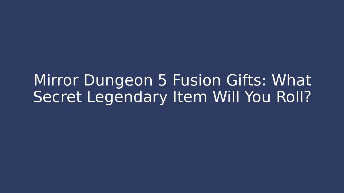 Mirror Dungeon 5 Fusion Gifts: What Secret Legendary Item Will You Roll?