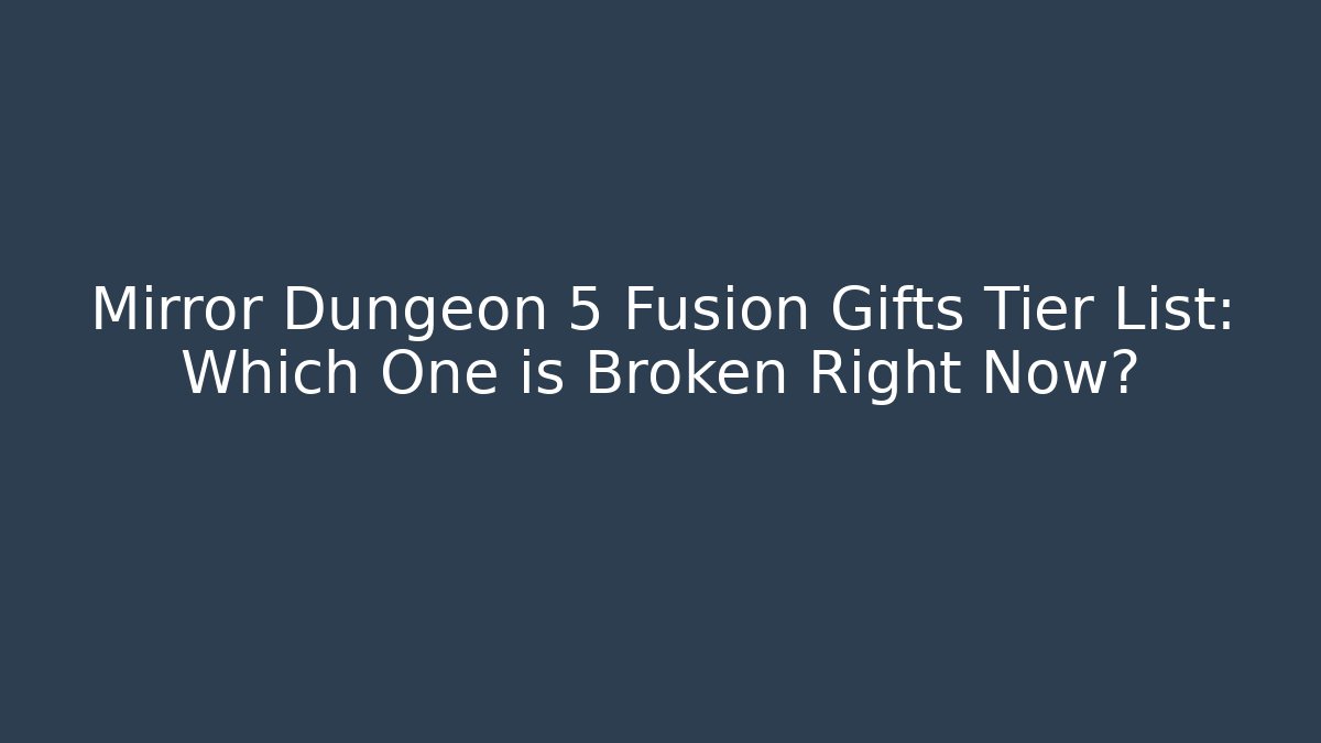 Mirror Dungeon 5 Fusion Gifts Tier List: Which One is Broken Right Now?