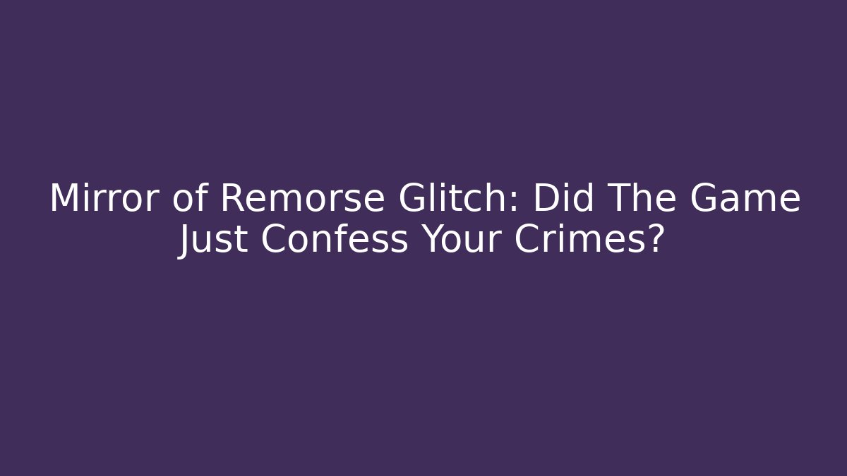 Mirror of Remorse Glitch: Did The Game Just Confess Your Crimes?