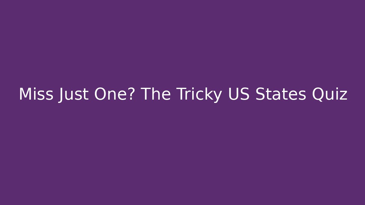 Miss Just One? The Tricky US States Quiz