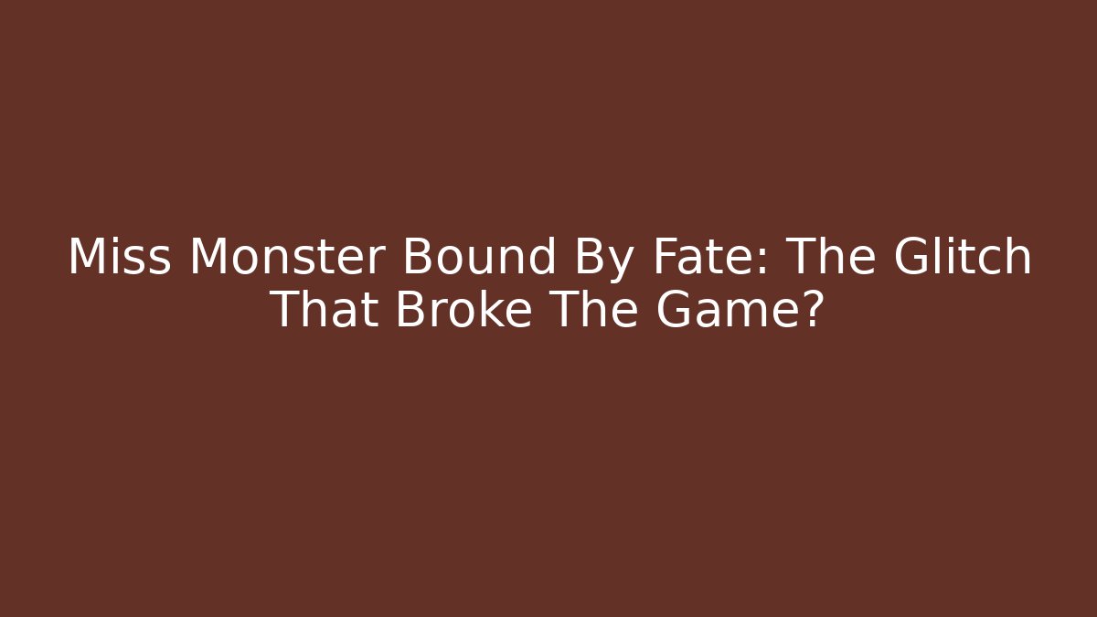 Miss Monster Bound By Fate: The Glitch That Broke The Game?
