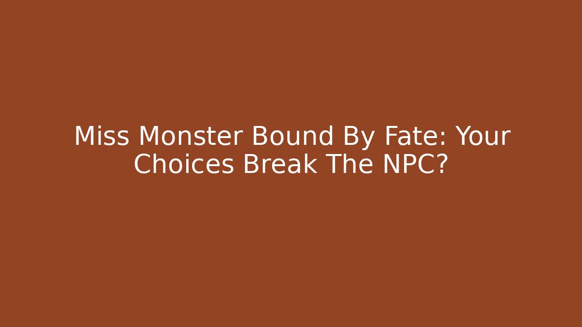 Miss Monster Bound By Fate: Your Choices Break The NPC?