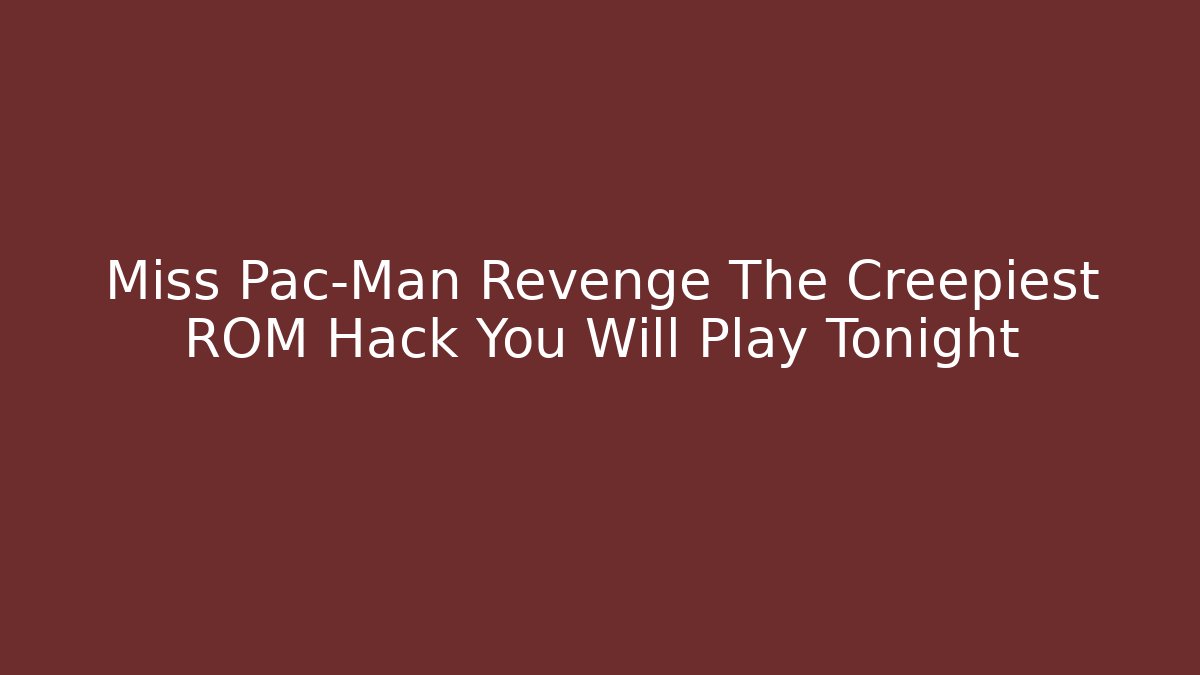 Miss Pac-Man Revenge The Creepiest ROM Hack You Will Play Tonight