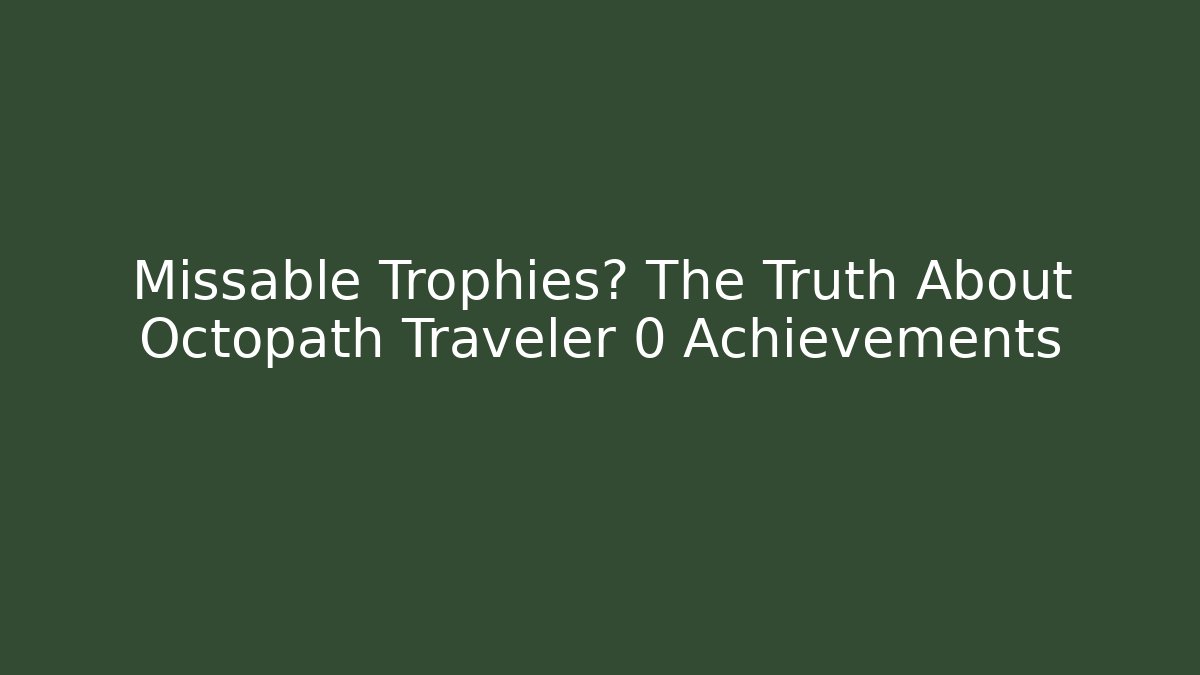 Missable Trophies? The Truth About Octopath Traveler 0 Achievements