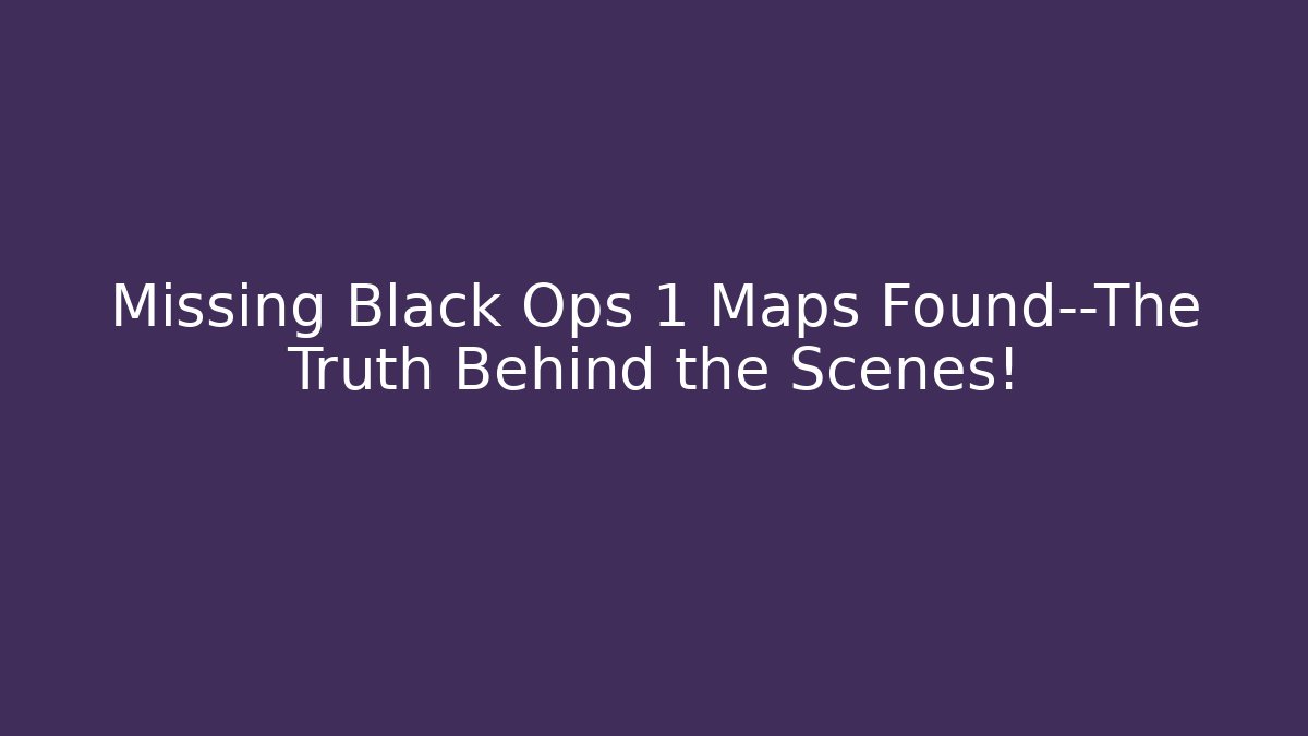 Missing Black Ops 1 Maps Found—The Truth Behind the Scenes!
