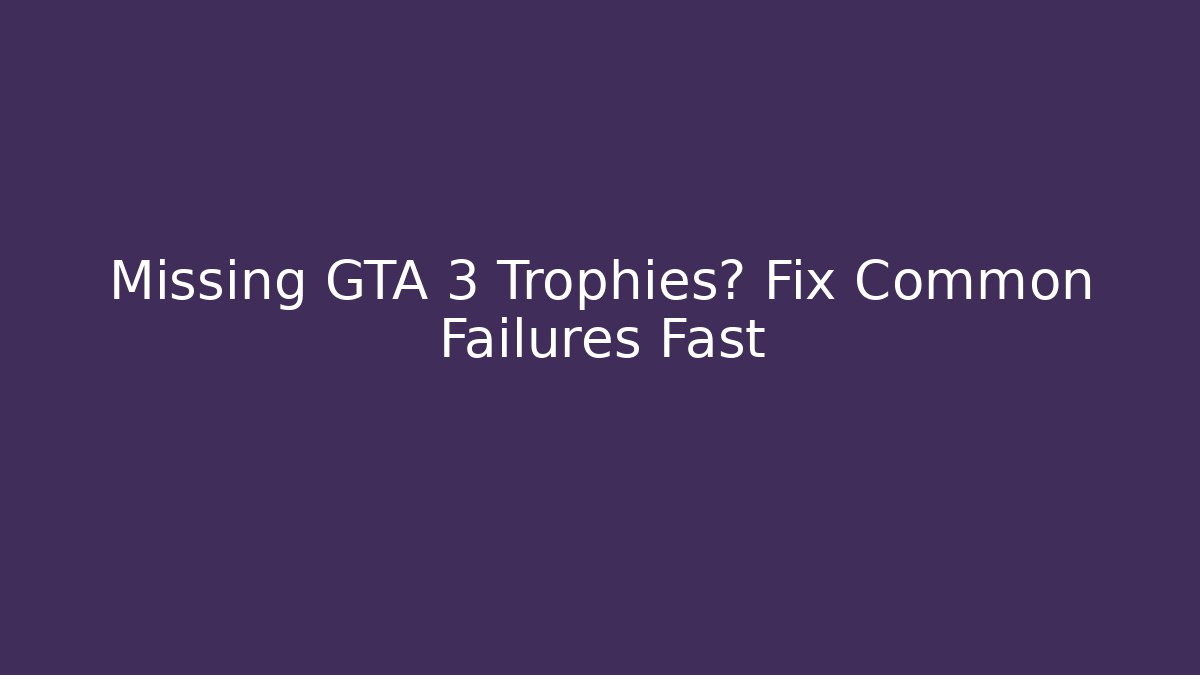 Missing GTA 3 Trophies? Fix Common Failures Fast - Create More Assets