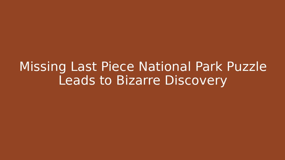 Missing Last Piece National Park Puzzle Leads to Bizarre Discovery
