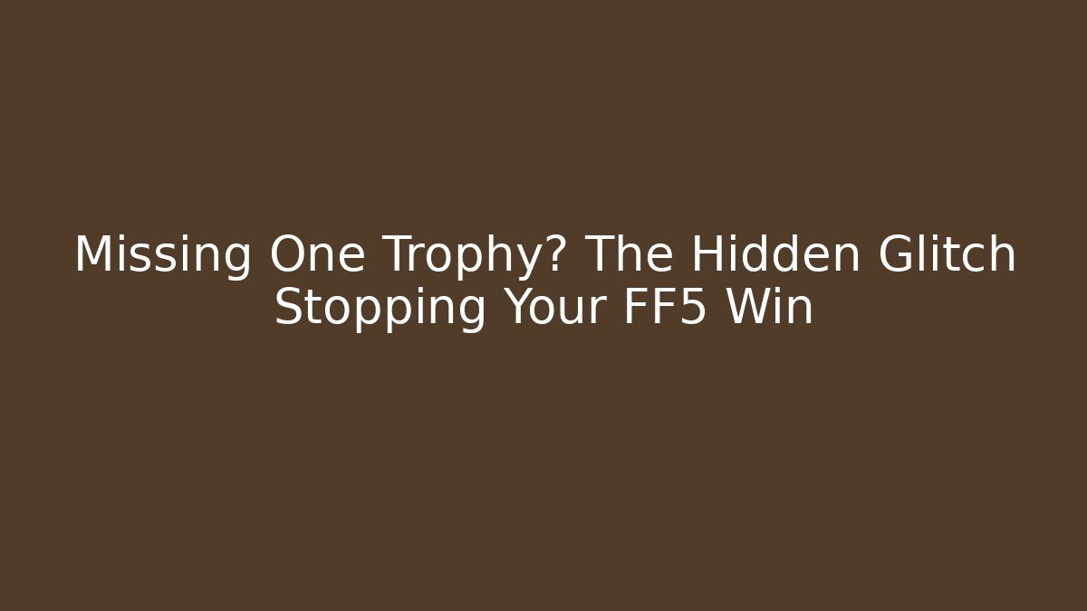Missing One Trophy? The Hidden Glitch Stopping Your FF5 Win - Create More Assets
