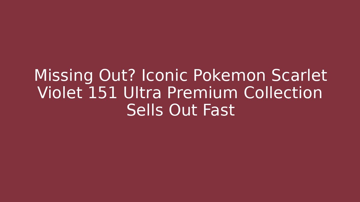 Missing Out? Iconic Pokémon Scarlet Violet 151 Ultra Premium Collection Sells Out Fast