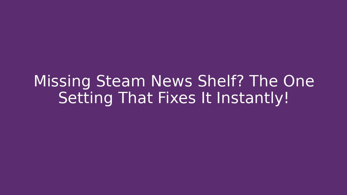Missing Steam News Shelf? The One Setting That Fixes It Instantly! - Create More Assets