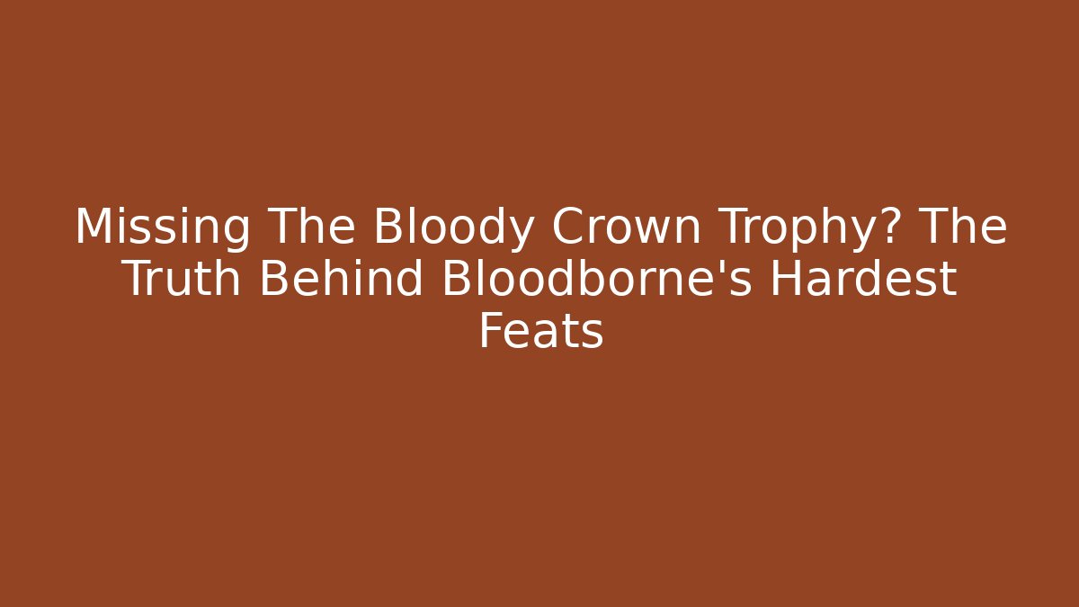 Missing The Bloody Crown Trophy? The Truth Behind Bloodborne's Hardest Feats
