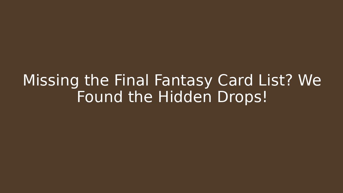 Missing the Final Fantasy Card List? We Found the Hidden Drops! - Create More Assets