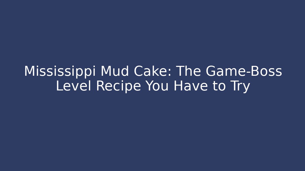 Mississippi Mud Cake: The Game-Boss Level Recipe You Have to Try