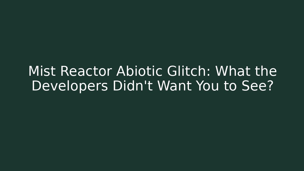 Mist Reactor Abiotic Glitch: What the Developers Didn't Want You to See?