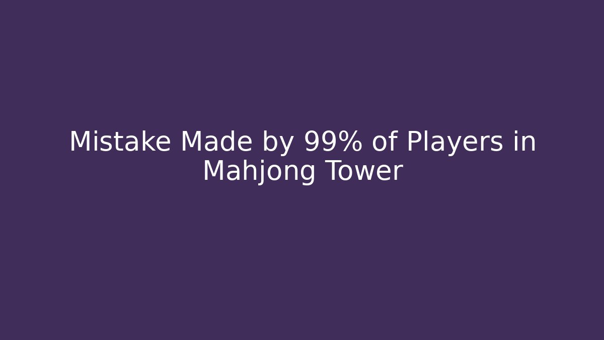 Mistake Made by 99% of Players in Mahjong Tower